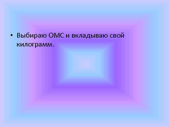  • Выбираю ОМС и вкладываю свой килограмм. 