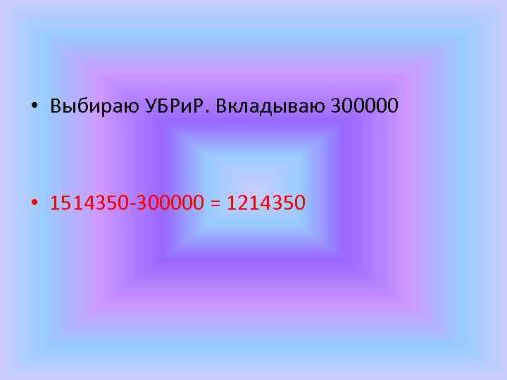  • Выбираю УБРи. Р. Вкладываю 300000 • 1514350 -300000 = 1214350 