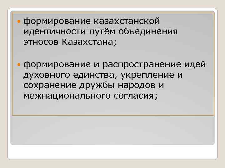  формирование казахстанской идентичности путём объединения этносов Казахстана; формирование и распространение идей духовного единства,