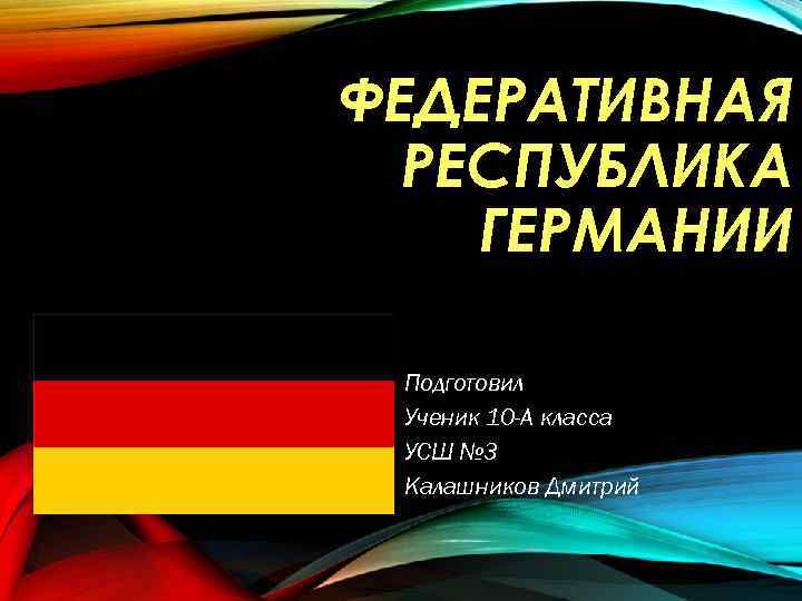 ФЕДЕРАТИВНАЯ РЕСПУБЛИКА ГЕРМАНИИ Подготовил Ученик 10 -А класса УСШ № 3 Калашников Дмитрий 