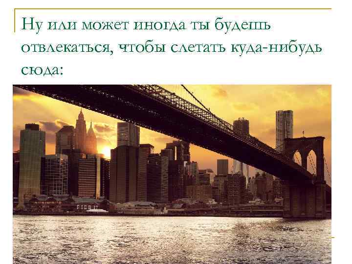 Ну или может иногда ты будешь отвлекаться, чтобы слетать куда-нибудь сюда: 