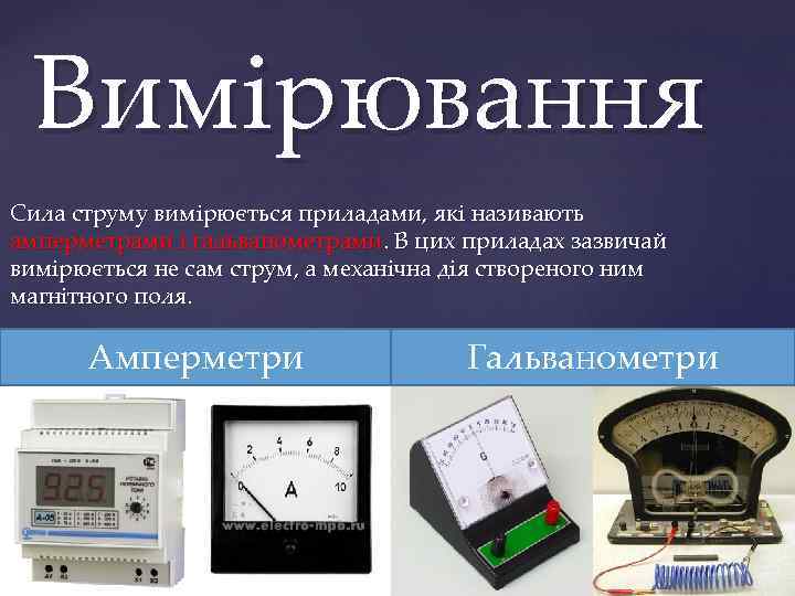 Вимірювання Сила струму вимірюється приладами, які називають амперметрами і гальванометрами. В цих приладах зазвичай