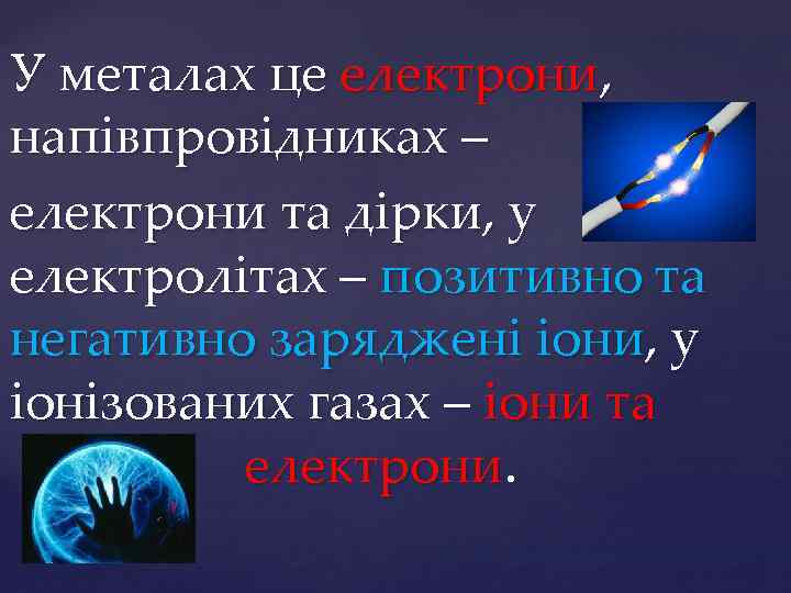 У металах це електрони, напівпровідниках – електрони та дірки, у електролітах – позитивно та