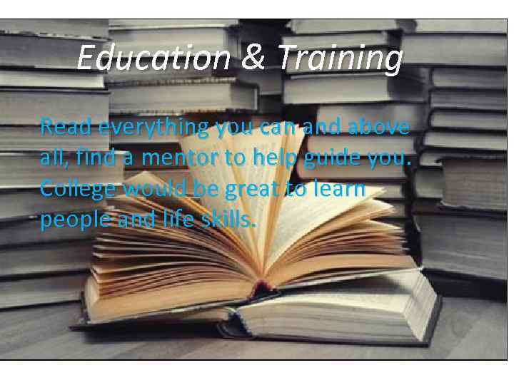 Education & Training Read everything you can and above all, find a mentor to