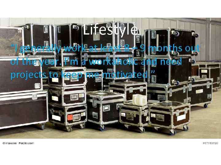 Lifestyle “I generally work at least 8 – 9 months out of the year.