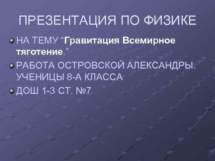 ПРЕЗЕНТАЦИЯ ПО ФИЗИКЕ НА ТЕМУ “Гравитация Всемирное тяготение. ” РАБОТА ОСТРОВСКОЙ АЛЕКСАНДРЫ. УЧЕНИЦЫ 8