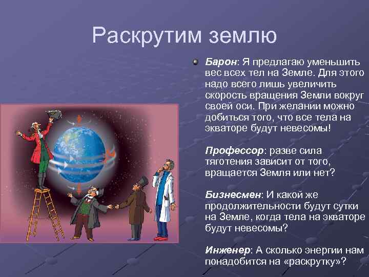 Раскрутим землю Барон: Я предлагаю уменьшить вес всех тел на Земле. Для этого надо