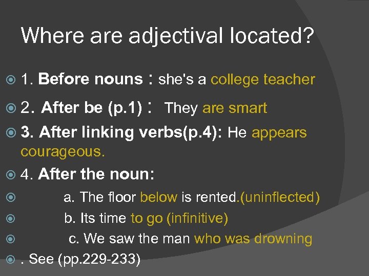 Where adjectival located? 1. Before nouns : she's a college teacher 2. After be