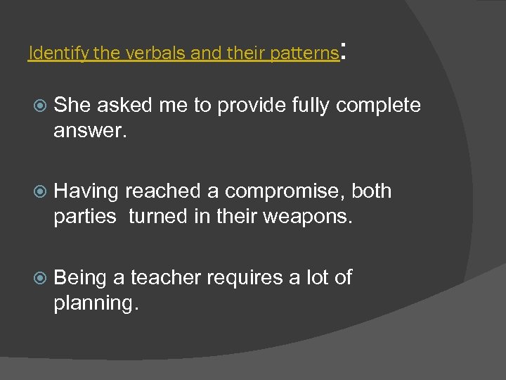 Identify the verbals and their patterns : She asked me to provide fully complete