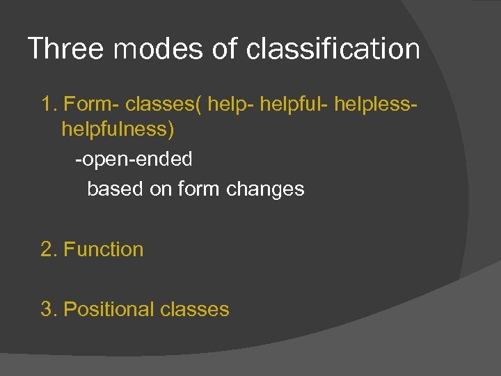 Three modes of classification 1. Form- classes( help- helpful- helplesshelpfulness) -open-ended based on form