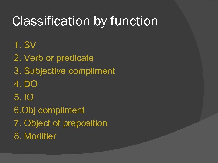 Classification by function 1. SV 2. Verb or predicate 3. Subjective compliment 4. DO