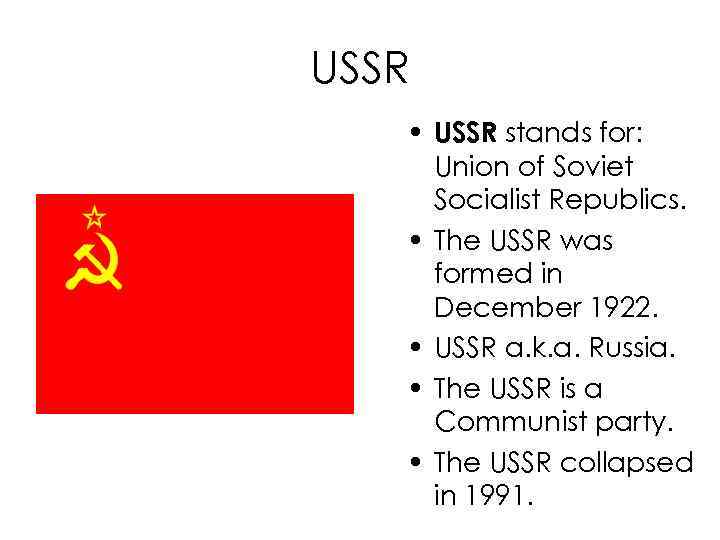 USSR • USSR stands for: Union of Soviet Socialist Republics. • The USSR was
