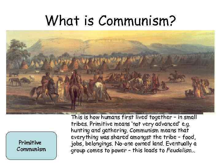 What is Communism? Primitive Communism This is how humans first lived together – in