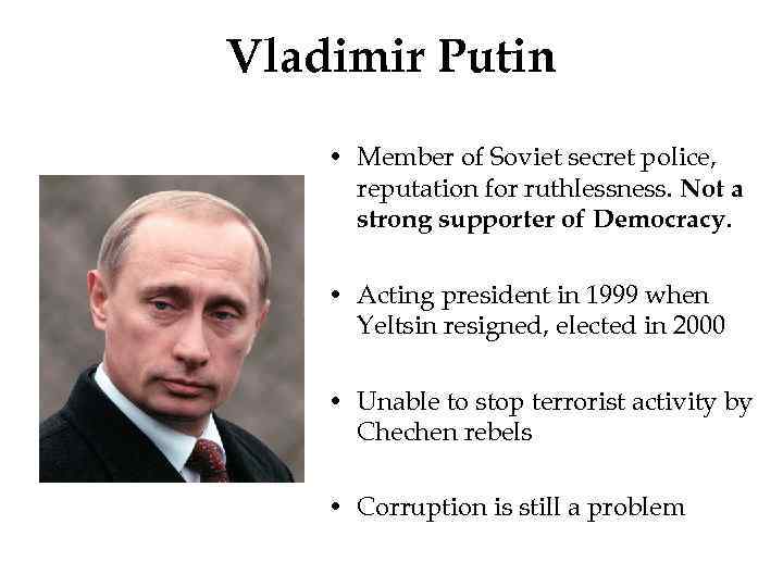 Vladimir Putin • Member of Soviet secret police, reputation for ruthlessness. Not a strong