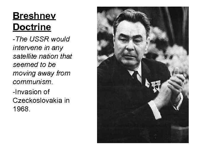 Breshnev Doctrine -The USSR would intervene in any satellite nation that seemed to be