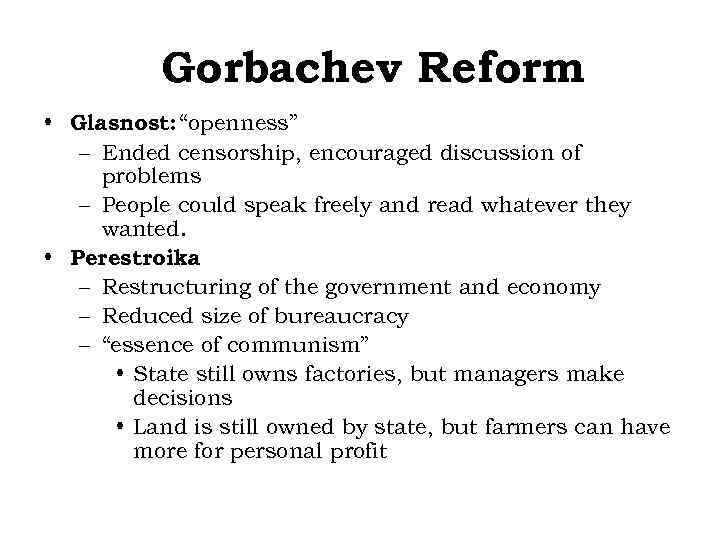 Gorbachev Reform • Glasnost: “openness” – Ended censorship, encouraged discussion of problems – People