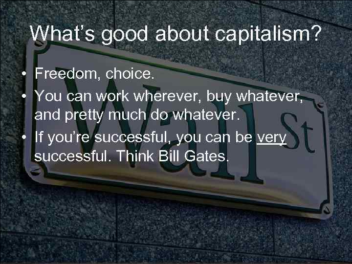 What’s good about capitalism? • Freedom, choice. • You can work wherever, buy whatever,