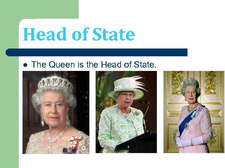 Head of State l The Queen is the Head of State. 