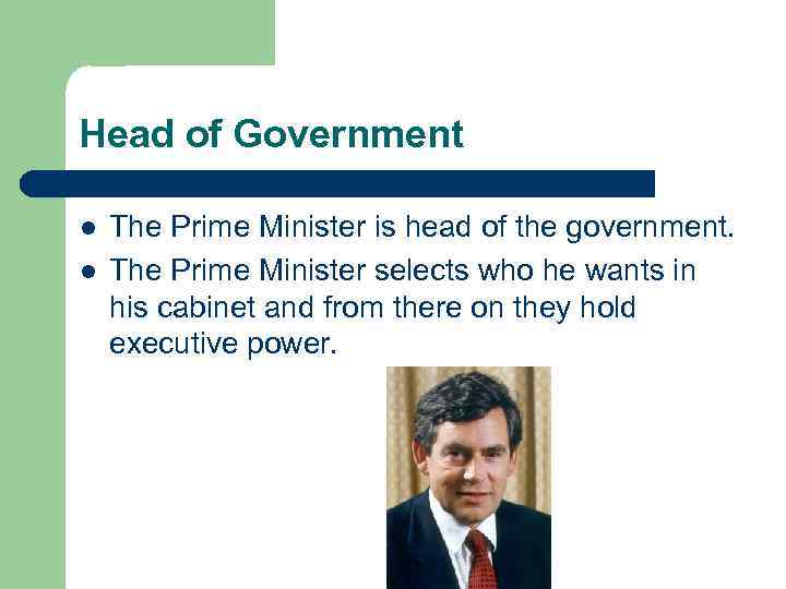 Head of Government l l The Prime Minister is head of the government. The