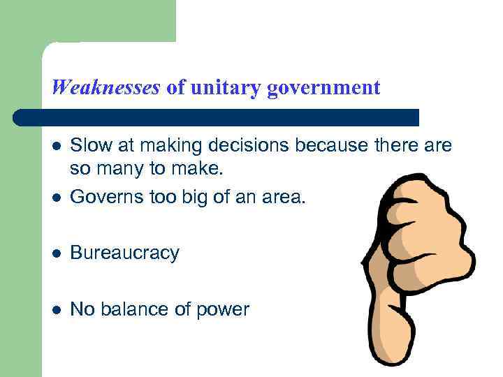 Weaknesses of unitary government l Slow at making decisions because there are so many