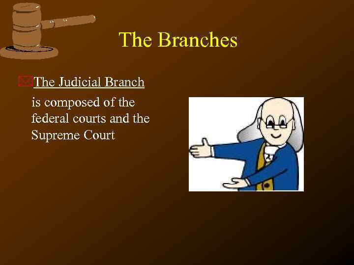 The Branches *The Judicial Branch is composed of the federal courts and the Supreme