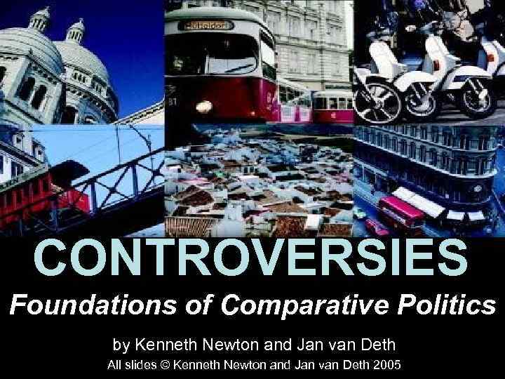 CONTROVERSIES Foundations of Comparative Politics by Kenneth Newton and Jan van Deth All slides