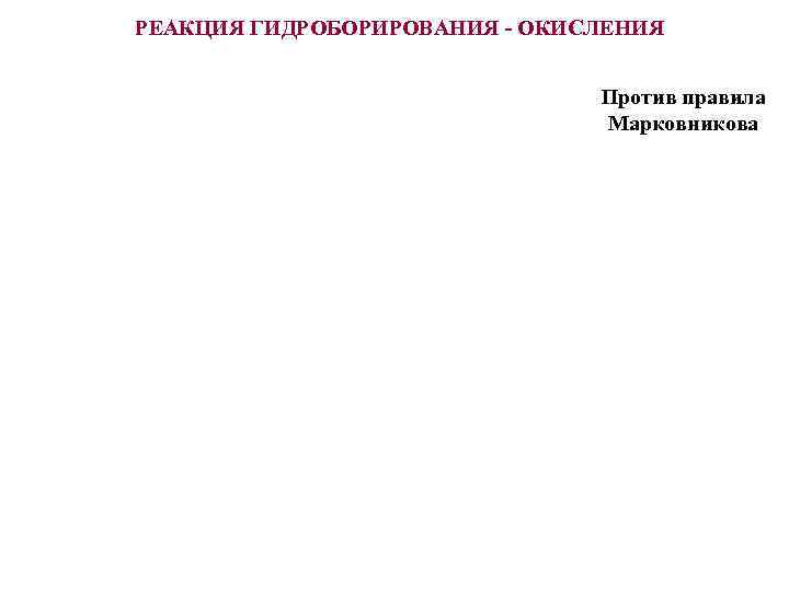 РЕАКЦИЯ ГИДРОБОРИРОВАНИЯ - ОКИСЛЕНИЯ Против правила Марковникова Согласованный перециклический процесс 