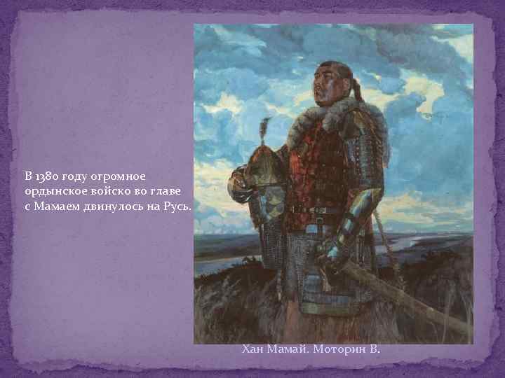 В 1380 году огромное ордынское войско во главе с Мамаем двинулось на Русь. Хан