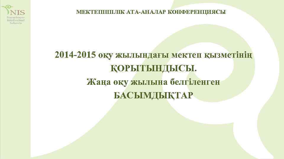  МЕКТЕПІШІЛІК АТА-АНАЛАР КОНФЕРЕНЦИЯСЫ 2014 -2015 оқу жылындағы мектеп қызметінің ҚОРЫТЫНДЫСЫ. Жаңа оқу жылына
