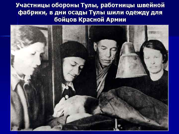 Участницы обороны Тулы, работницы швейной фабрики, в дни осады Тулы шили одежду для бойцов