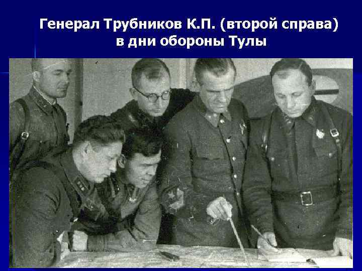 Генерал Трубников К. П. (второй справа) в дни обороны Тулы 