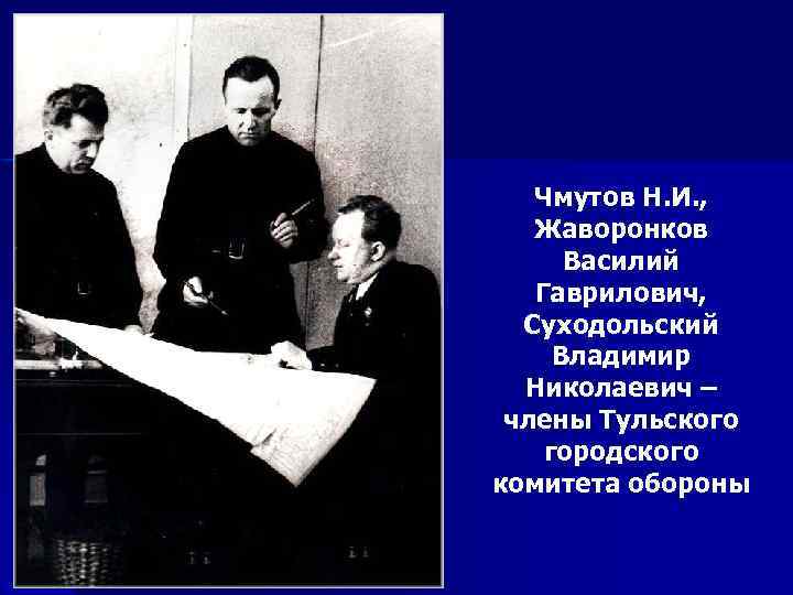 Чмутов Н. И. , Жаворонков Василий Гаврилович, Суходольский Владимир Николаевич – члены Тульского городского