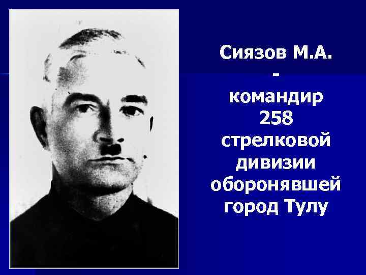 Сиязов М. А. командир 258 стрелковой дивизии оборонявшей город Тулу 