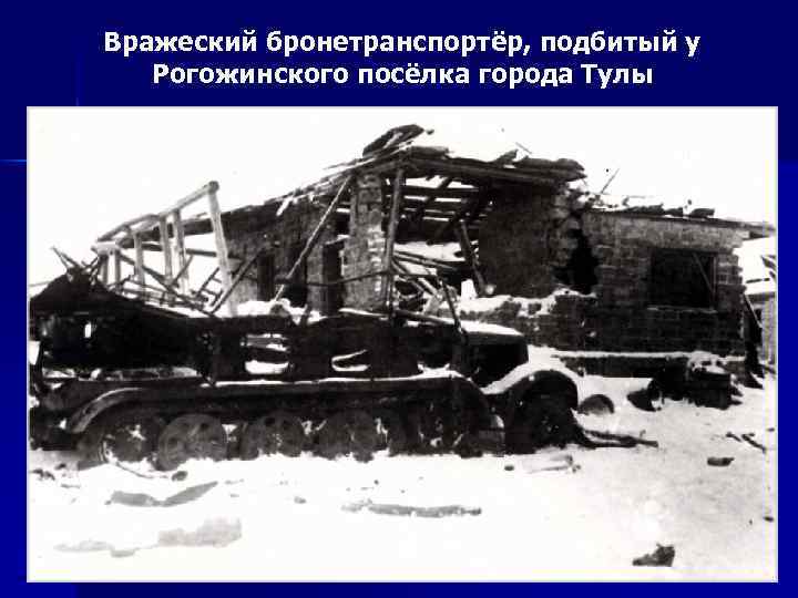 Вражеский бронетранспортёр, подбитый у Рогожинского посёлка города Тулы 