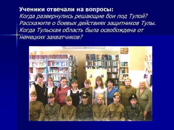 Ученики отвечали на вопросы: Когда развернулись решающие бои под Тулой? Расскажите о боевых действиях