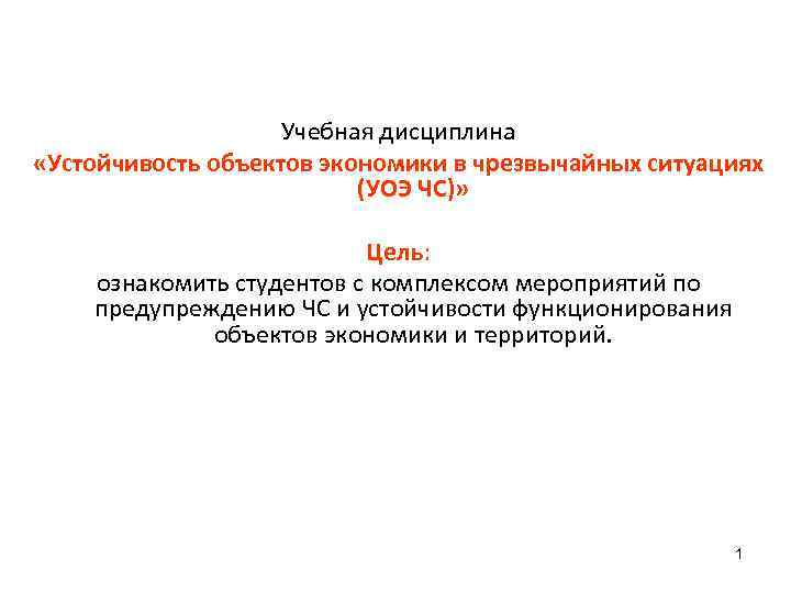 Учебная дисциплина «Устойчивость объектов экономики в чрезвычайных ситуациях (УОЭ ЧС)» Цель: ознакомить студентов с