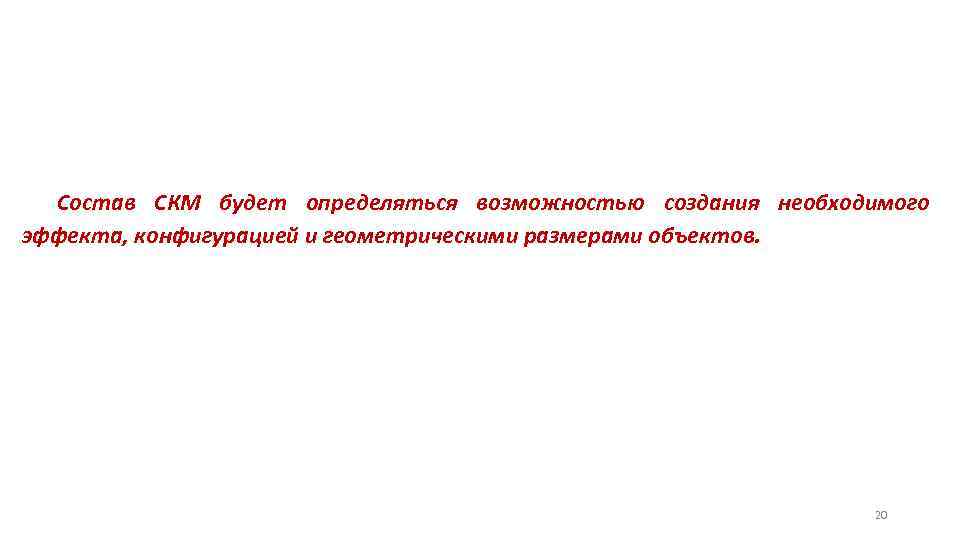 Состав СКМ будет определяться возможностью создания необходимого эффекта, конфигурацией и геометрическими размерами объектов. 20