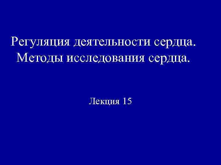 Регуляция деятельности сердца. Методы исследования сердца. Лекция 15 