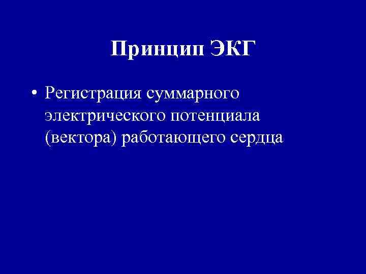 Принцип ЭКГ • Регистрация суммарного электрического потенциала (вектора) работающего сердца 