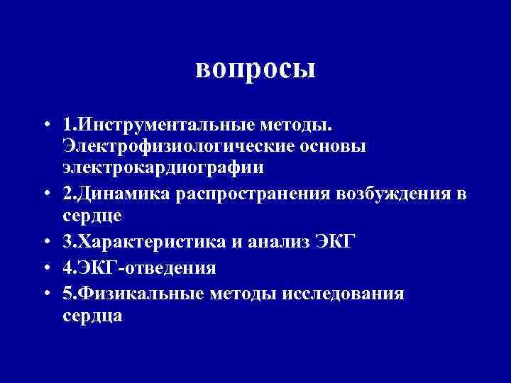 вопросы • 1. Инструментальные методы. Электрофизиологические основы электрокардиографии • 2. Динамика распространения возбуждения в