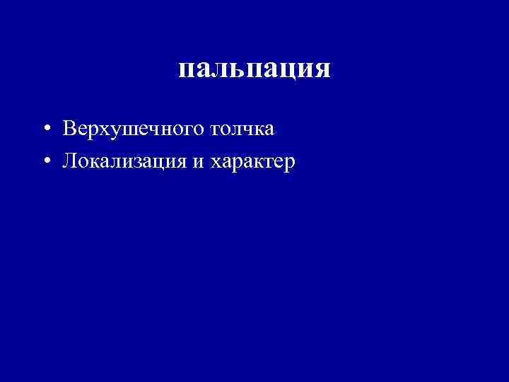 пальпация • Верхушечного толчка • Локализация и характер 