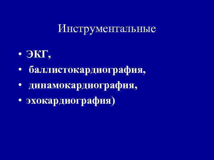 Инструментальные • • ЭКГ, баллистокардиография, динамокардиография, эхокардиография) 