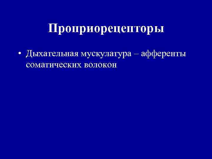 Проприорецепторы • Дыхательная мускулатура – афференты соматических волокон 
