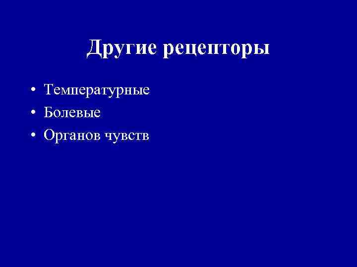 Другие рецепторы • Температурные • Болевые • Органов чувств 