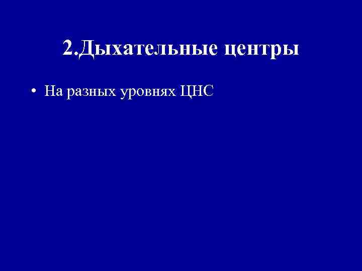 2. Дыхательные центры • На разных уровнях ЦНС 