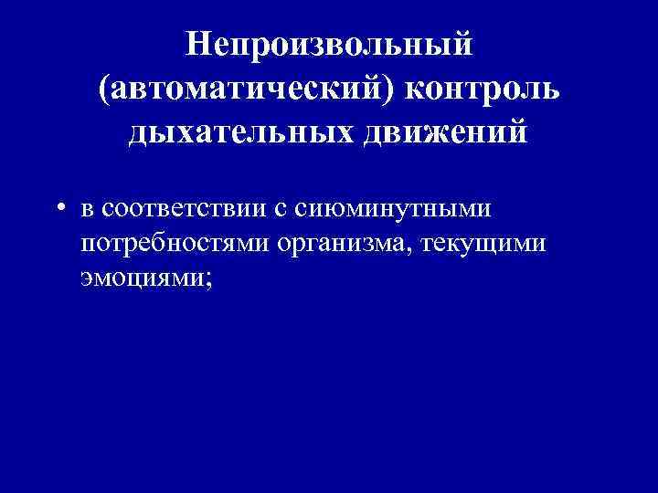Непроизвольный (автоматический) контроль дыхательных движений • в соответствии с сиюминутными потребностями организма, текущими эмоциями;