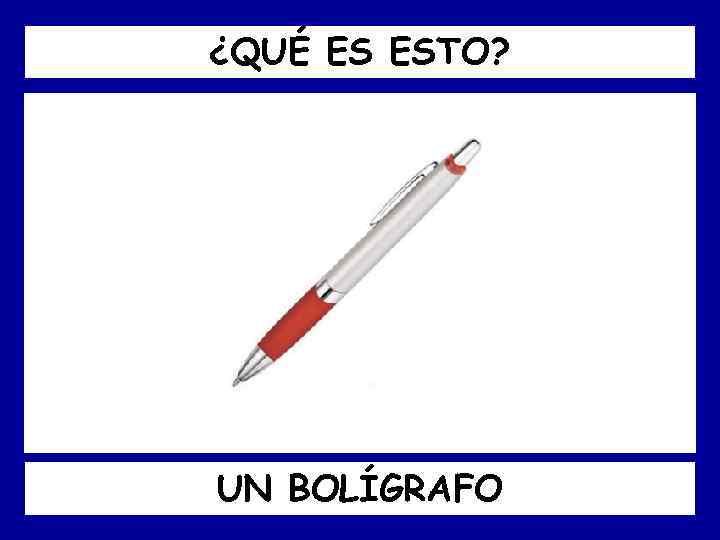 ¿QUÉ ES ESTO? UN BOLÍGRAFO 