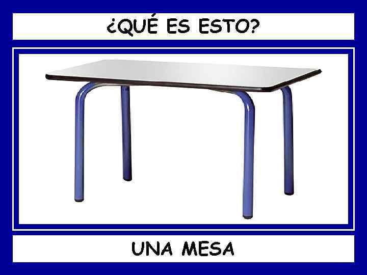 ¿QUÉ ES ESTO? UNA MESA 