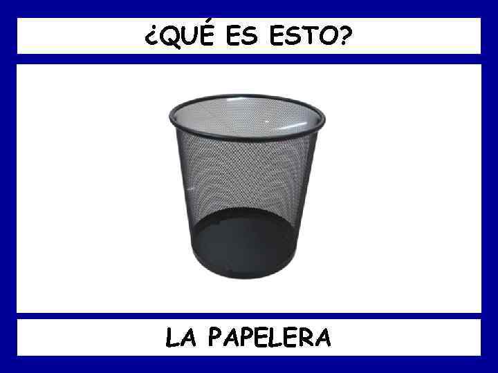 ¿QUÉ ES ESTO? LA PAPELERA 