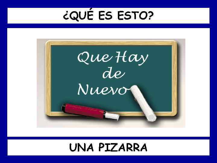 ¿QUÉ ES ESTO? UNA PIZARRA 